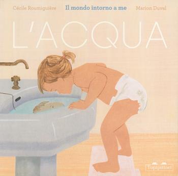L'acqua. Il mondo intorno a me. Ediz. a colori - Cécile Roumiguière - Libro TopiPittori 2024, I grandi e i piccoli | Libraccio.it