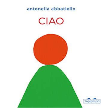 Ciao. Ediz. a colori - Antonella Abbatiello - Libro TopiPittori 2024, I grandi e i piccoli | Libraccio.it