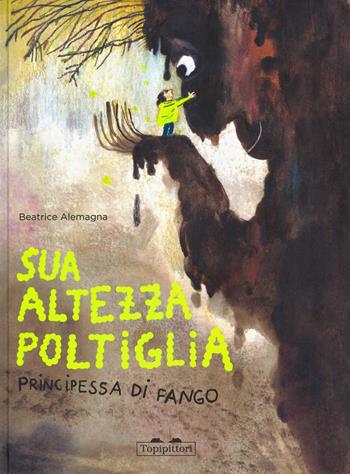 Sua Altezza Poltiglia, Principessa di Fango. Ediz. a colori - Beatrice Alemagna - Libro TopiPittori 2025, Albi | Libraccio.it