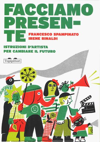 Facciamo presente. Istruzioni d'artista per cambiare il futuro - Francesco Spampinato, Irene Rinaldi - Libro TopiPittori 2025, 2.10 dueocchi.diecidita | Libraccio.it
