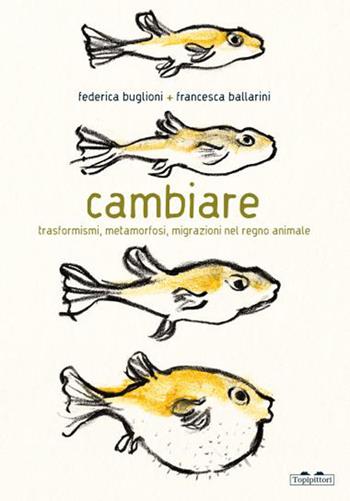 Cambiare. Trasformismi, metamorfosi, migrazioni nel regno animale. Ediz. a colori - Federica Buglioni - Libro TopiPittori 2025, PiNO. Piccoli naturalisti osservatori | Libraccio.it