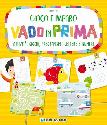 Vado in prima. Attività, giochi, pregrafismi, lettere e numeri - Roberta Fanti - Libro Edizioni del Borgo 2019, Gioco e imparo | Libraccio.it