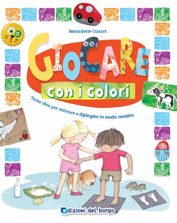 Giocare con i colori. Tante idee per colorare e dipingere in modo creativo. Ediz. a colori - Bernadette Cuxart - Libro Edizioni del Borgo 2019, Piccole mani | Libraccio.it