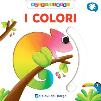 I colori. Muovi e scopri. Ediz. a colori - Deborah Forni - Libro Edizioni del Borgo 2019, Cose da bambini | Libraccio.it