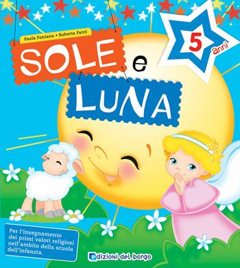 Sole e luna. Per la 3ª classe della Scuola materna - Paola Fontana, Roberta Fanti - Libro Edizioni del Borgo 2019 | Libraccio.it