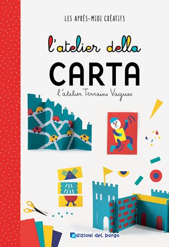 L'atelier della carta. Ediz. a colori - Atelier Terrains Vagues - Libro Edizioni del Borgo 2022, Pomeriggi creativi | Libraccio.it