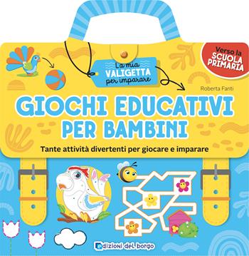 Giochi educativi per bambini. Tante attività divertenti per giocare e imparare. La mia valigetta per imparare. Ediz. a colori - Roberta Fanti - Libro Edizioni del Borgo 2022 | Libraccio.it