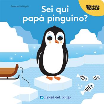 Sei qui papà pinguino? Feltro cucù. Ediz. a colori - Benedetta Nigelli - Libro Edizioni del Borgo 2023 | Libraccio.it