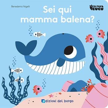 Sei qui mamma balena? Feltro cucù. Ediz. a colori - Benedetta Nigelli - Libro Edizioni del Borgo 2024 | Libraccio.it
