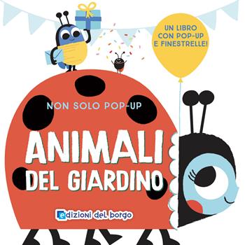 Animali del giardino. Non solo pop-up. Ediz. a colori  - Libro Edizioni del Borgo 2024 | Libraccio.it