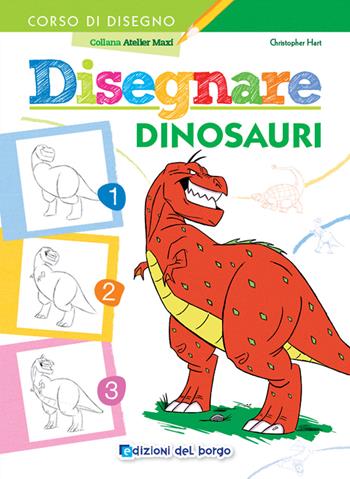 Disegnare dinosauri. Ediz. a colori - Christopher Hart - Libro Edizioni del Borgo 2024, Piccole mani | Libraccio.it