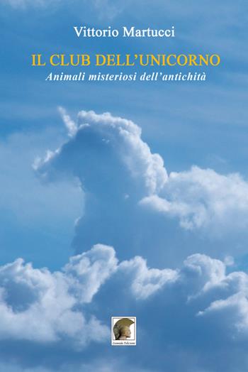 Il Club dell'Unicorno. Animali misteriosi dell'antichità - Vittorio Martucci - Libro Leonida 2021 | Libraccio.it