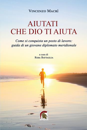 Aiutati che Dio ti aiuta. Come si conquista un posto di lavoro: guida di un giovane diplomato meridionale - Vincenzo Macrì - Libro Leonida 2022, Narrativa | Libraccio.it