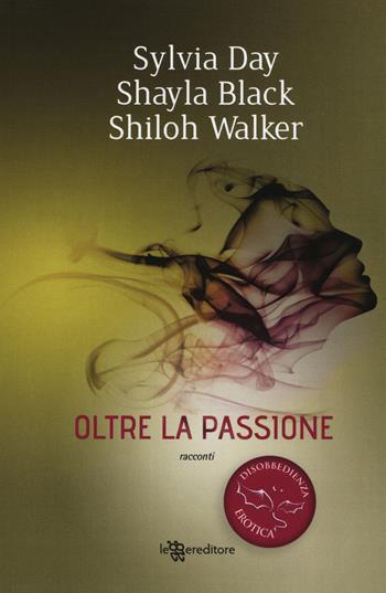 Oltre la passione. Disobbedienza erotica. Vol. 1 - Sylvia Day, Shayla Black, Shiloh Walker - Libro Leggereditore 2019, Narrativa | Libraccio.it