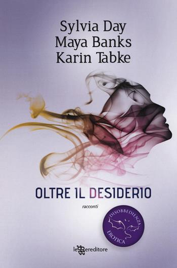 Oltre il desiderio. Disobbedienza erotica. Vol. 2 - Sylvia Day, Maya Banks, Karin Tabke - Libro Leggereditore 2019, Narrativa | Libraccio.it