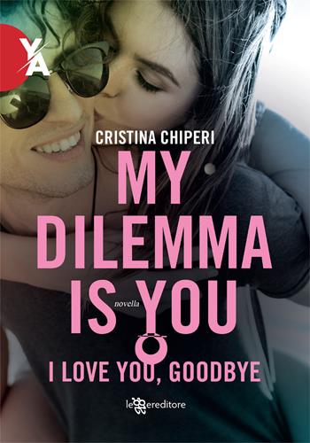I love you, goodbye. My dilemma is you - Cristina Chiperi - Libro Leggereditore 2021, Young adult | Libraccio.it