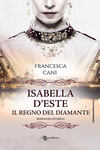 Isabella d'Este. Il regno del diamante - Francesca Cani - Libro Leggereditore 2021, Narrativa | Libraccio.it