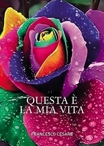 Questa è la mia vita - Francesco Cesare - Libro Passione Scrittore selfpublishing 2024 | Libraccio.it