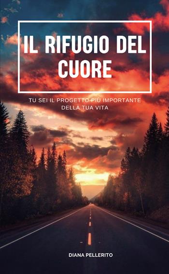 Il rifugio del cuore. Tu sei il progetto più importante della tua vita - Diana Pellerito - Libro Passione Scrittore selfpublishing 2024 | Libraccio.it