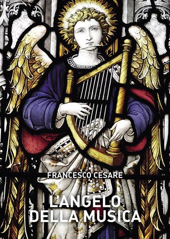 L'angelo della musica - Francesco Cesare - Libro Passione Scrittore selfpublishing 2024 | Libraccio.it
