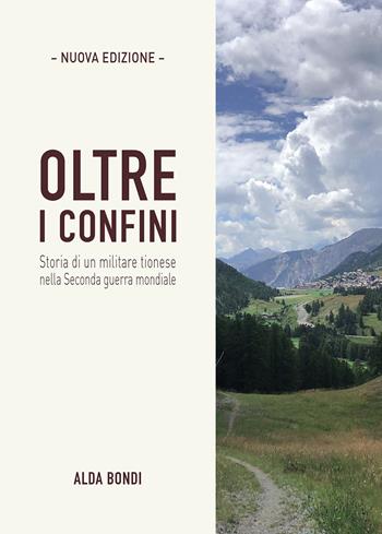 Oltre i confini. Storia di un militare tionese nella Seconda guerra mondiale. Nuova ediz. - Alda Bondi - Libro Passione Scrittore selfpublishing 2024 | Libraccio.it