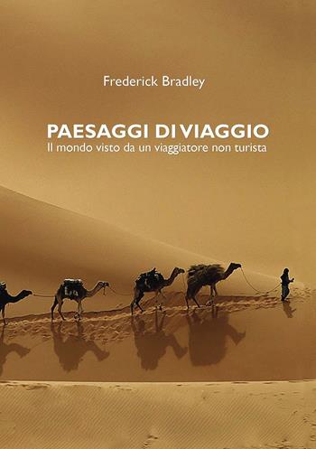Paesaggi di viaggio. Il mondo visto da un viaggiatore non turista - Frederick Bradley - Libro Passione Scrittore selfpublishing 2024 | Libraccio.it