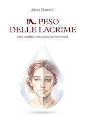 Il peso delle lacrime. Oltre le notizie: il lato umano dei femminicidi
