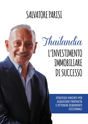 Thailandia. L'investimento immobiliare di successo. Strategie vincenti per acquistare proprietà e ottenere rendimenti eccezionali - Salvatore Parisi - Libro Passione Scrittore selfpublishing 2024 | Libraccio.it