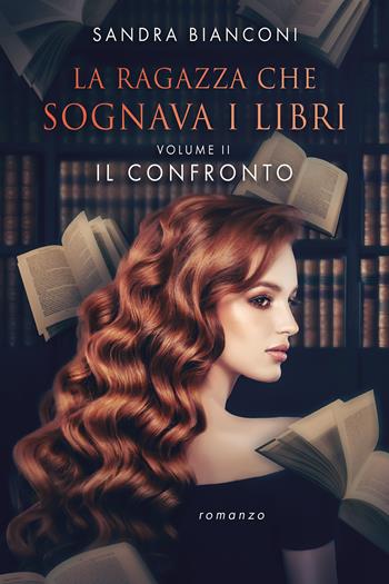 Il confronto. La ragazza che sognava i libri. Vol. 2 - Sandra Bianconi - Libro Passione Scrittore selfpublishing 2024 | Libraccio.it