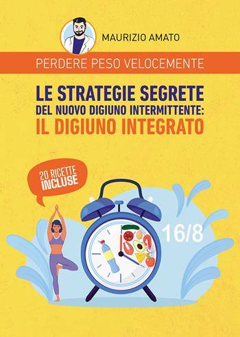 Perdere peso velocemente. Le strategie segrete del nuovo digiuno intermittente: il digiuno integrato - Maurizio Amato - Libro Passione Scrittore selfpublishing 2024 | Libraccio.it