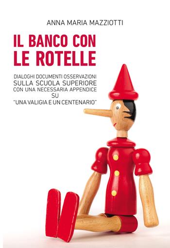 Il banco con le rotelle. Dialoghi, documenti, osservazioni sulla scuola superiore con una necessaria appendice su «Una valigia e un centenario» - Anna Maria Mazziotti - Libro Passione Scrittore selfpublishing 2024 | Libraccio.it