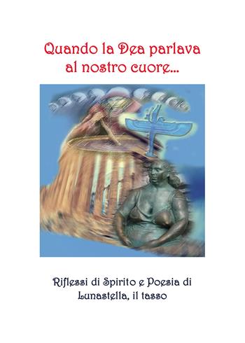 Quando la dea parlava al nostro cuore... - Lunastella, il Tasso - Libro Passione Scrittore selfpublishing 2024 | Libraccio.it