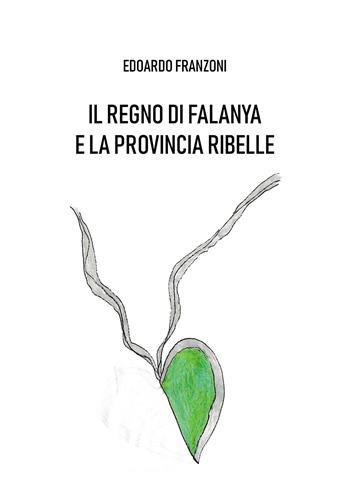 Il regno di Falanya e la provincia ribelle - Edoardo Franzoni - Libro Passione Scrittore selfpublishing 2024 | Libraccio.it