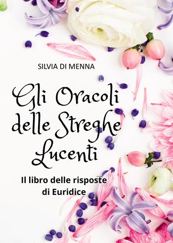 Gli oracoli delle streghe lucenti. Il libro delle risposte di Euridice - Silvia Di Menna - Libro Passione Scrittore selfpublishing 2024 | Libraccio.it
