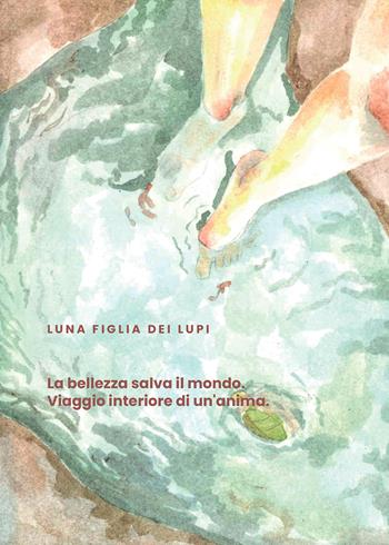 La bellezza salva il mondo. Viaggio interiore di un'anima - Luna Figlia dei Lupi - Libro Passione Scrittore selfpublishing 2024 | Libraccio.it