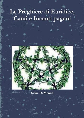 Le preghiere di Euridice, canti e incanti pagani - Silvia Di Menna - Libro Passione Scrittore selfpublishing 2024 | Libraccio.it