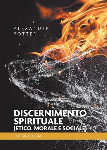 Discernimento spirituale (etico, morale e sociale). L'ottava logia - Alexander Potter - Libro Passione Scrittore selfpublishing 2024 | Libraccio.it