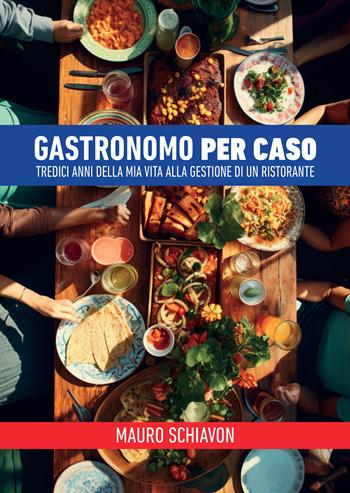 Gastronomo per caso. Tredici anni della mia vita alla gestione di un ristorante - Mauro Schiavon - Libro Passione Scrittore selfpublishing 2024 | Libraccio.it