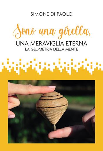 Sono una girella, una meraviglia eterna. La geometria della mente - Simone Di Paolo - Libro Passione Scrittore selfpublishing 2024 | Libraccio.it