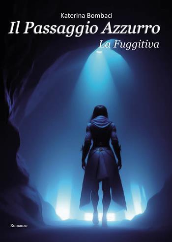 Il passaggio azzurro. La fuggitiva - Katerina Bombaci - Libro Passione Scrittore selfpublishing 2024 | Libraccio.it
