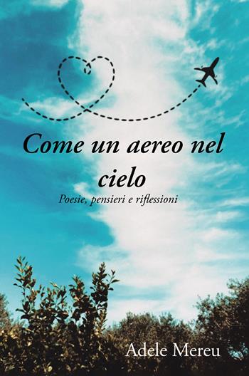Come un aereo nel cielo. Poesie, pensieri e riflessioni - Adele Mereu - Libro Passione Scrittore selfpublishing 2024 | Libraccio.it