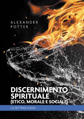 Discernimento spirituale (etico, morale e sociale). La settima logia - Alexander Potter - Libro Passione Scrittore selfpublishing 2024 | Libraccio.it
