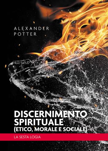 Discernimento spirituale (etico, morale e sociale). La sesta logia - Alexander Potter - Libro Passione Scrittore selfpublishing 2024 | Libraccio.it