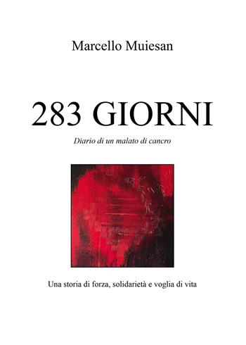 283 giorni. Diario di un malato di cancro. Una storia di forza, solidarietà e voglia di vita - Marcello Muiesan - Libro Passione Scrittore selfpublishing 2023 | Libraccio.it