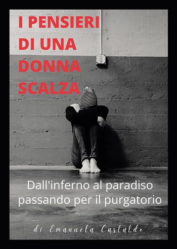 I pensieri di una donna scalza. Dall'inferno al paradiso passando per il purgatorio - Emanuela Castaldo - Libro Passione Scrittore selfpublishing 2023 | Libraccio.it