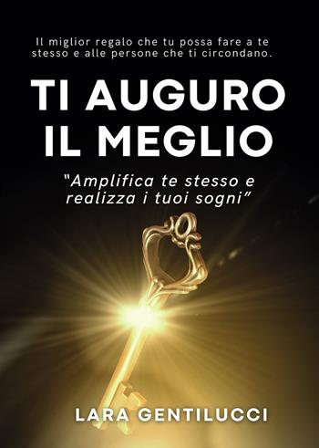 Ti auguro il meglio. Amplifica te stesso e realizza i tuoi sogni - Lara Gentilucci - Libro Passione Scrittore selfpublishing 2023 | Libraccio.it