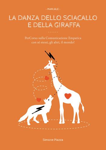 La danza dello sciacallo e della giraffa. Manuale percorso sulla comunicazione empatica con sé stessi, gli altri, il mondo! - Simone Piazza - Libro Passione Scrittore selfpublishing 2023 | Libraccio.it