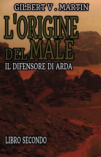 L'origine del male. Il difensore di Arda. Vol. 2 - Gilbert V. Martin - Libro Passione Scrittore selfpublishing 2023 | Libraccio.it