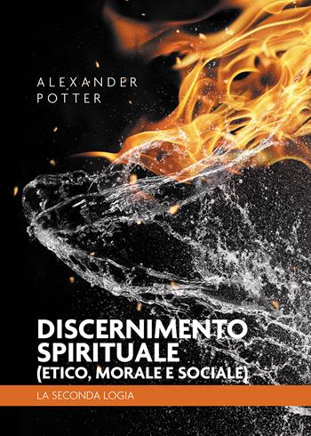 Discernimento spirituale (etico, morale e sociale). La seconda logia - Alexander Potter - Libro Passione Scrittore selfpublishing 2023 | Libraccio.it