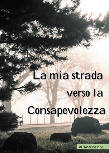 La mia strada verso la consapevolezza - Francesco Vinci - Libro Passione Scrittore selfpublishing 2023 | Libraccio.it
